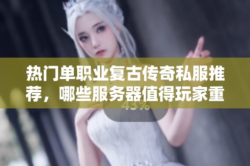 热门单职业复古传奇私服推荐，哪些服务器值得玩家重返体验？