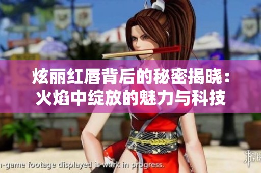 炫丽红唇背后的秘密揭晓：火焰中绽放的魅力与科技