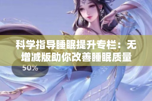 科学指导睡眠提升专栏：无增减版助你改善睡眠质量