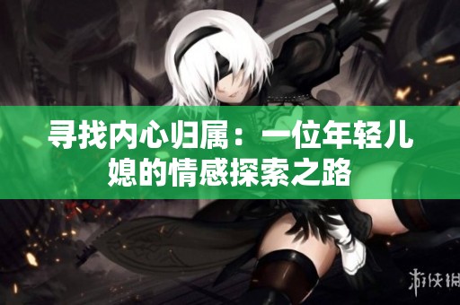 寻找内心归属：一位年轻儿媳的情感探索之路