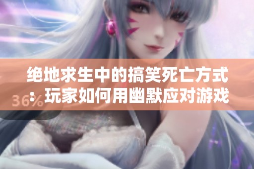 绝地求生中的搞笑死亡方式：玩家如何用幽默应对游戏挑战