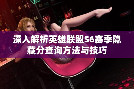 深入解析英雄联盟S6赛季隐藏分查询方法与技巧