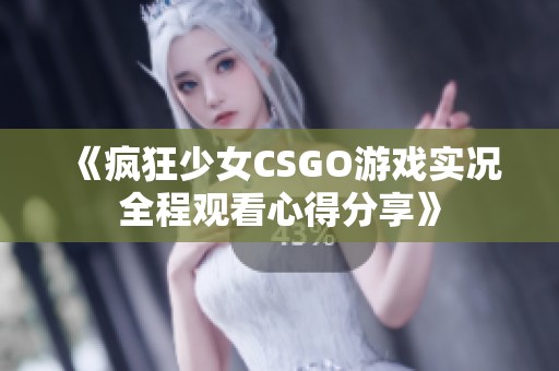 《疯狂少女CSGO游戏实况全程观看心得分享》