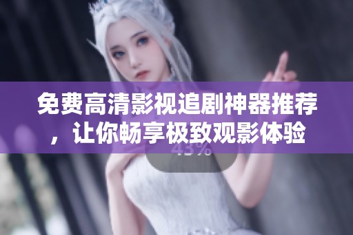 免费高清影视追剧神器推荐，让你畅享极致观影体验