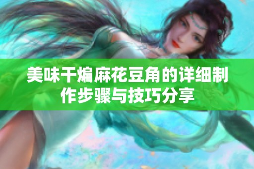 美味干煸麻花豆角的详细制作步骤与技巧分享
