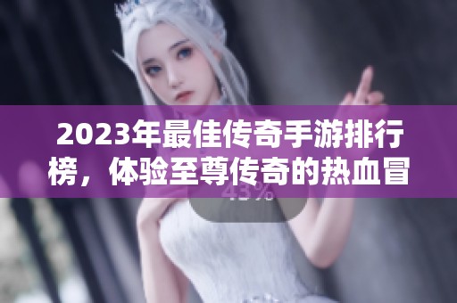 2023年最佳传奇手游排行榜，体验至尊传奇的热血冒险