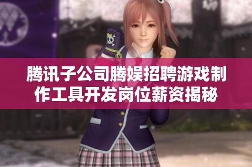 腾讯子公司腾娱招聘游戏制作工具开发岗位薪资揭秘
