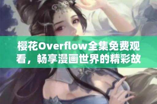 樱花Overflow全集免费观看，畅享漫画世界的精彩故事
