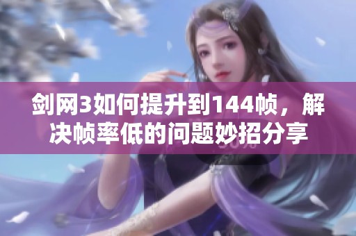 剑网3如何提升到144帧，解决帧率低的问题妙招分享