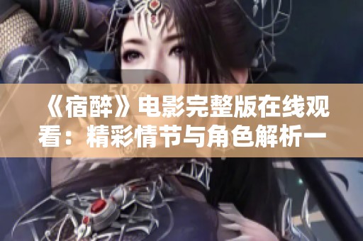 《宿醉》电影完整版在线观看：精彩情节与角色解析一网打尽