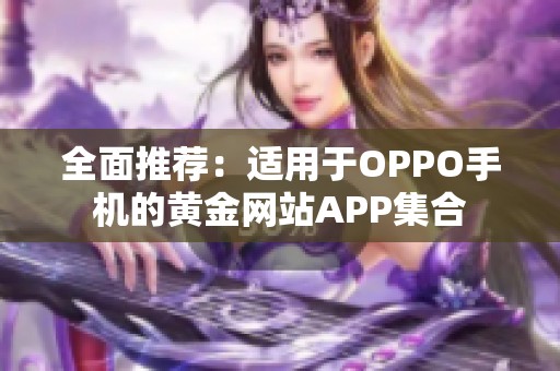 全面推荐：适用于OPPO手机的黄金网站APP集合