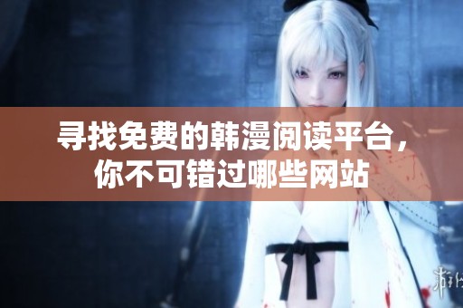 寻找免费的韩漫阅读平台，你不可错过哪些网站