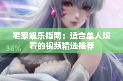 宅家娱乐指南：适合单人观看的视频精选推荐