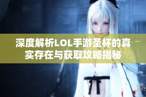 深度解析LOL手游圣杯的真实存在与获取攻略揭秘