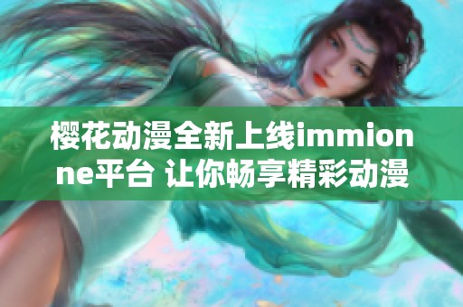 樱花动漫全新上线immionne平台 让你畅享精彩动漫世界
