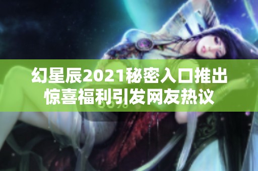 幻星辰2021秘密入口推出惊喜福利引发网友热议