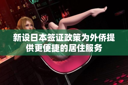 新设日本签证政策为外侨提供更便捷的居住服务