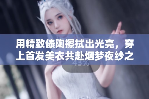 用精致傣陶擦拭出光亮，穿上首发美衣共赴烟梦夜纱之旅