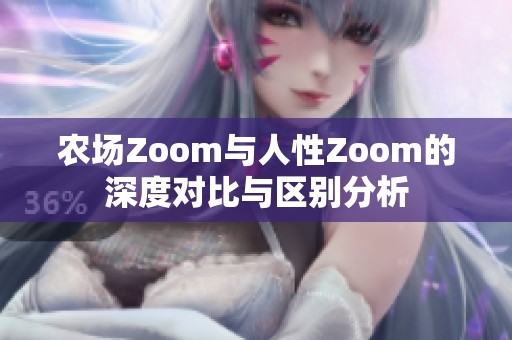 农场Zoom与人性Zoom的深度对比与区别分析
