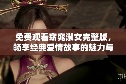 免费观看窈窕淑女完整版，畅享经典爱情故事的魅力与感动