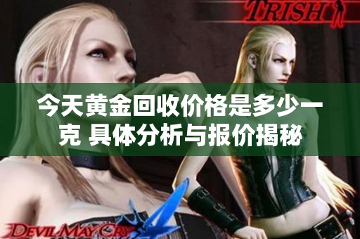 今天黄金回收价格是多少一克 具体分析与报价揭秘