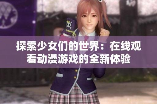 探索少女们的世界：在线观看动漫游戏的全新体验