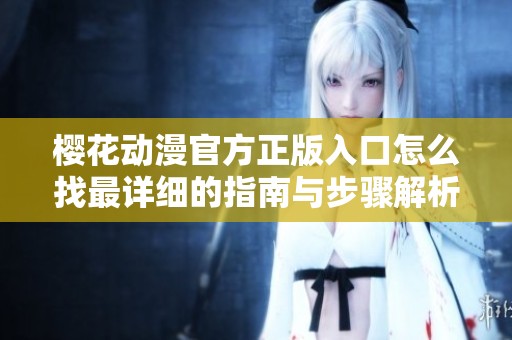 樱花动漫官方正版入口怎么找最详细的指南与步骤解析