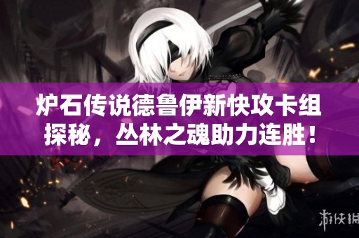 炉石传说德鲁伊新快攻卡组探秘，丛林之魂助力连胜！