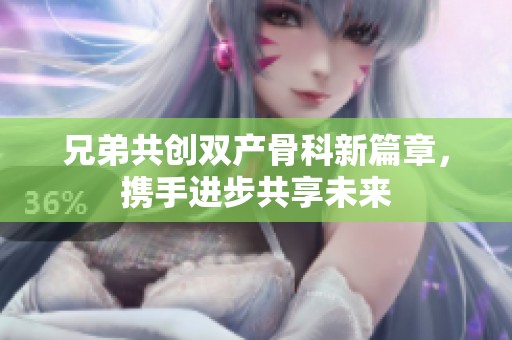 兄弟共创双产骨科新篇章，携手进步共享未来