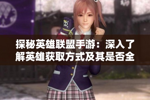 探秘英雄联盟手游：深入了解英雄获取方式及其是否全免费