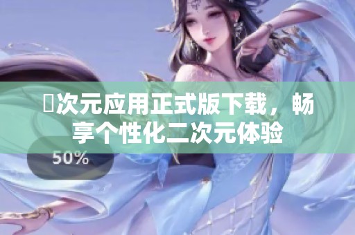 囧次元应用正式版下载，畅享个性化二次元体验