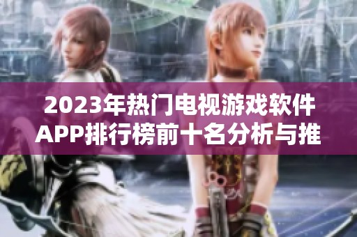 2023年热门电视游戏软件APP排行榜前十名分析与推荐