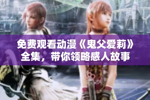 免费观看动漫《鬼父爱莉》全集，带你领略感人故事