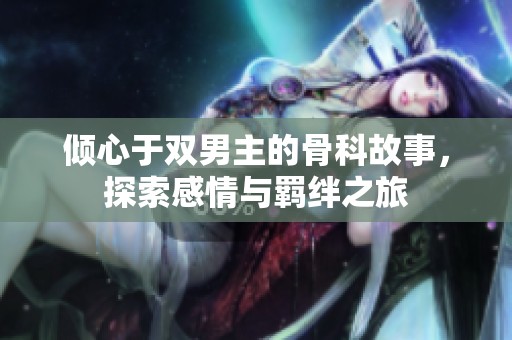 倾心于双男主的骨科故事，探索感情与羁绊之旅