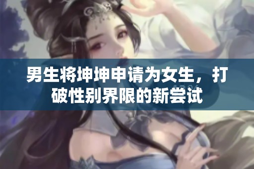 男生将坤坤申请为女生，打破性别界限的新尝试