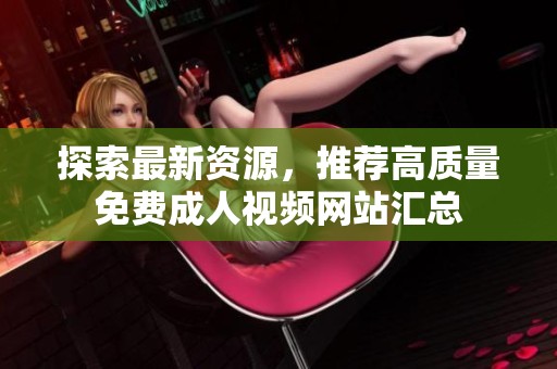 探索最新资源，推荐高质量免费成人视频网站汇总