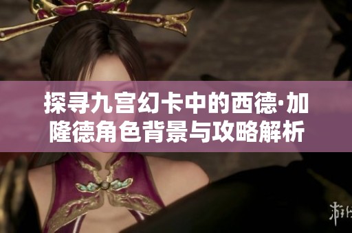 探寻九宫幻卡中的西德·加隆德角色背景与攻略解析