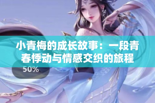 小青梅的成长故事：一段青春悸动与情感交织的旅程