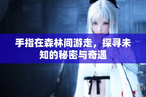 手指在森林间游走，探寻未知的秘密与奇遇