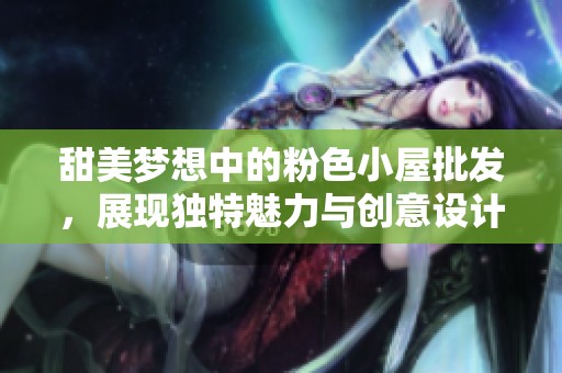 甜美梦想中的粉色小屋批发，展现独特魅力与创意设计
