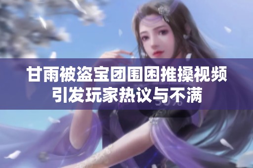 甘雨被盗宝团围困推搡视频引发玩家热议与不满