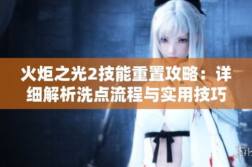 火炬之光2技能重置攻略：详细解析洗点流程与实用技巧