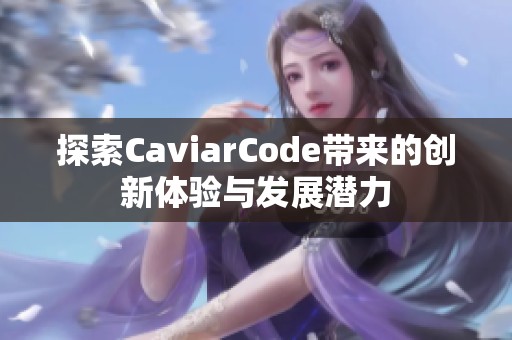 探索CaviarCode带来的创新体验与发展潜力