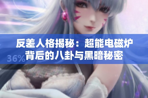 反差人格揭秘：超能电磁炉背后的八卦与黑暗秘密