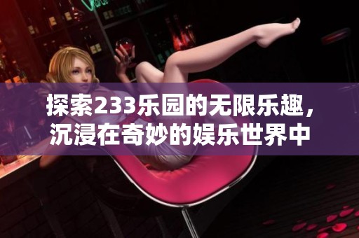 探索233乐园的无限乐趣，沉浸在奇妙的娱乐世界中