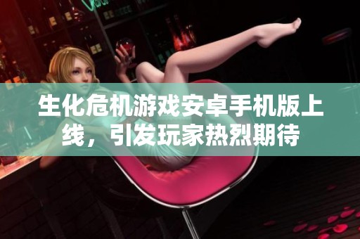 生化危机游戏安卓手机版上线，引发玩家热烈期待