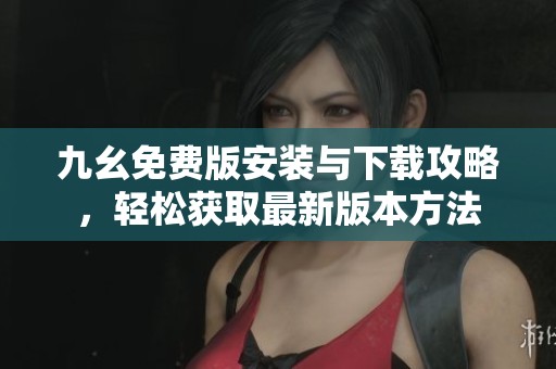 九幺免费版安装与下载攻略，轻松获取最新版本方法