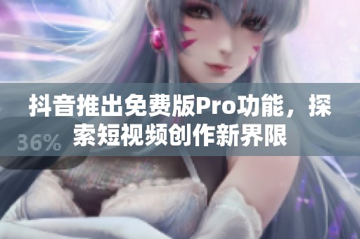 抖音推出免费版Pro功能，探索短视频创作新界限