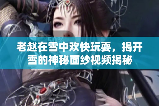 老赵在雪中欢快玩耍，揭开雪的神秘面纱视频揭秘