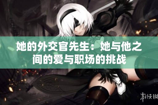 她的外交官先生：她与他之间的爱与职场的挑战